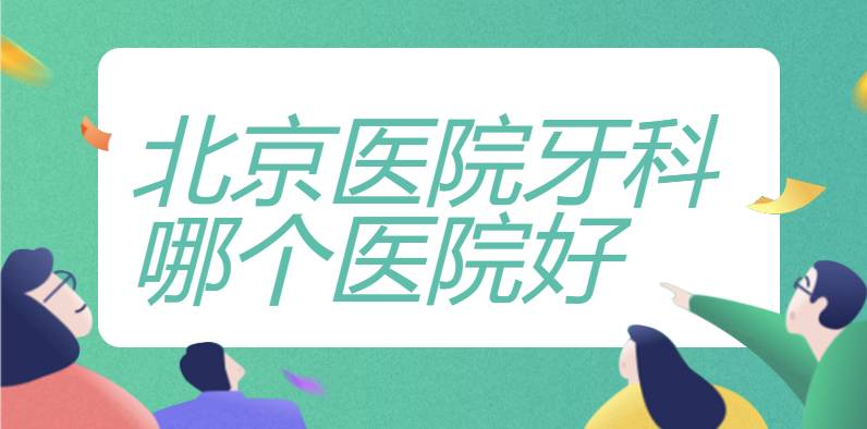 公立篇：北京医院牙科哪个医院好？牙齿矫正推荐：北京口腔、北大口腔