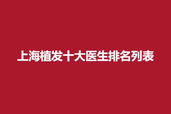 上海植发十大医生排名列表，这几位实力强硬