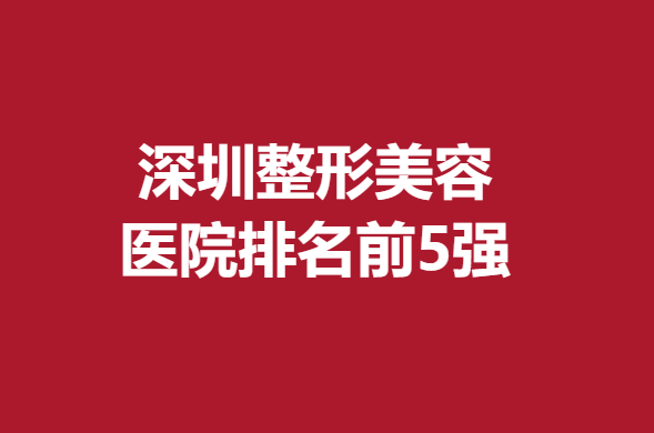 深圳整形美容医院排名前5强，米兰柏羽、美莱荣登口碑榜