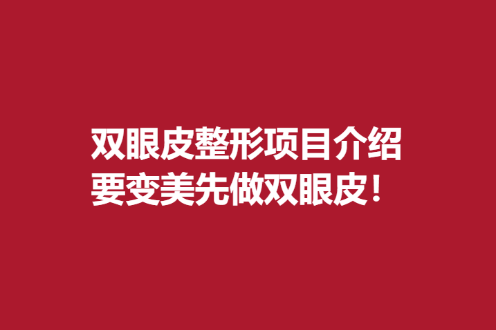 双眼皮整形项目介绍，要变美先做双眼皮！