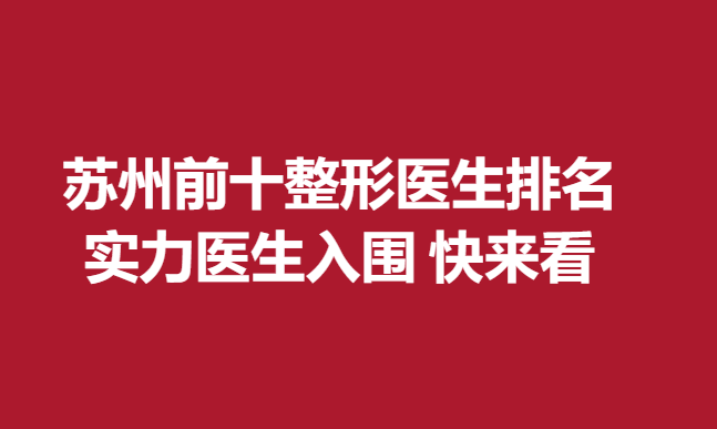 苏州前十整形医生排名，实力医生入围 快来看