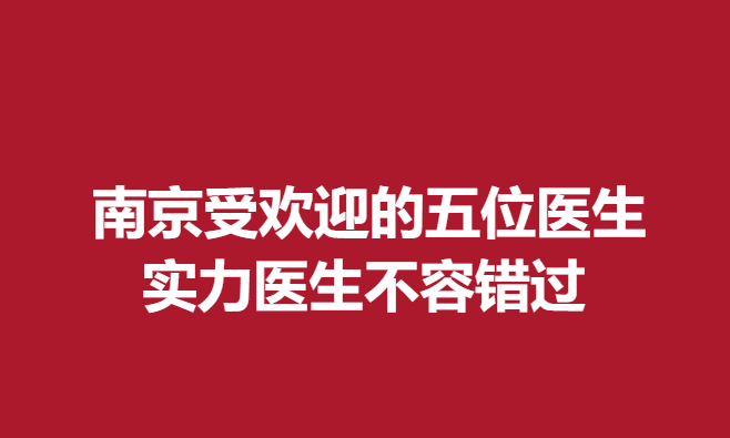 南京受欢迎的五位医生，实力医生不容错过