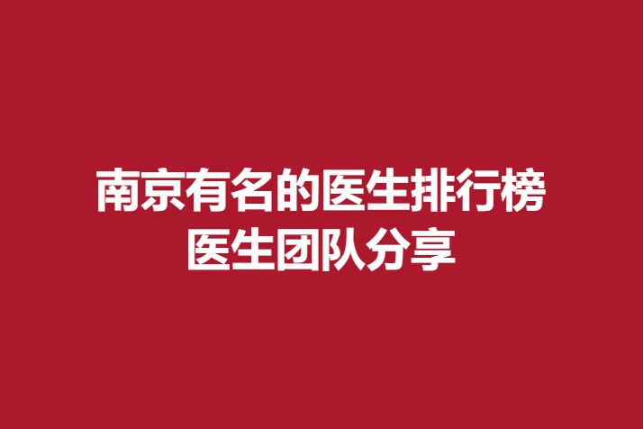 南京有名的医生排行榜，医生团队分享