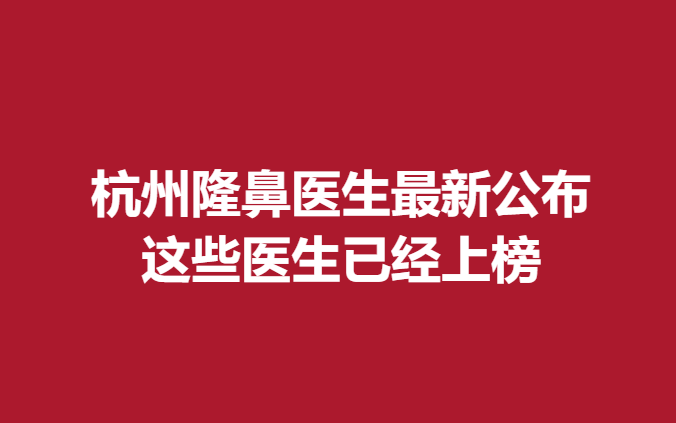 杭州隆鼻医生新公布，这些医生已经上榜
