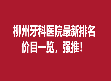 柳州牙科医院哪家强？实力医院推荐
