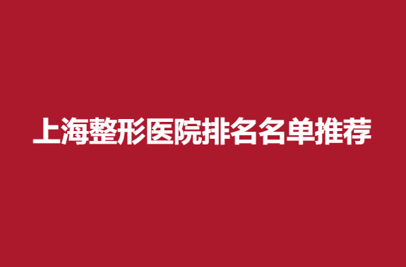 上海整形医院排名名单推荐，这些医院榜上有名