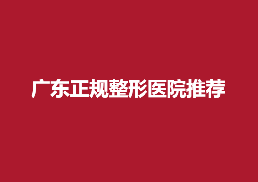 广东正规整形医院推荐，这几家医院值得一看~