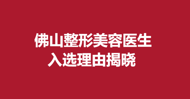 佛山整形美容医生，入选理由揭晓