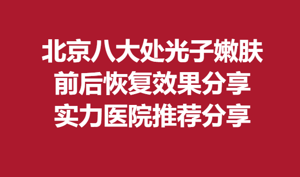 北京八大处光子嫩肤前后恢复果分享，实力医院推荐分享