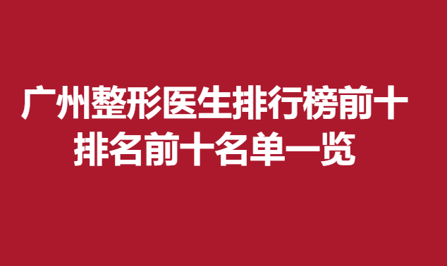 广州整形医生排行榜前十，排名前十名单一览