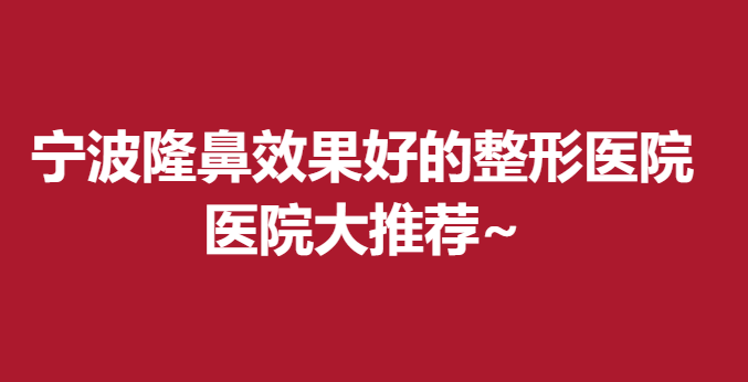 宁波隆鼻果好的整形医院，医院大推荐~