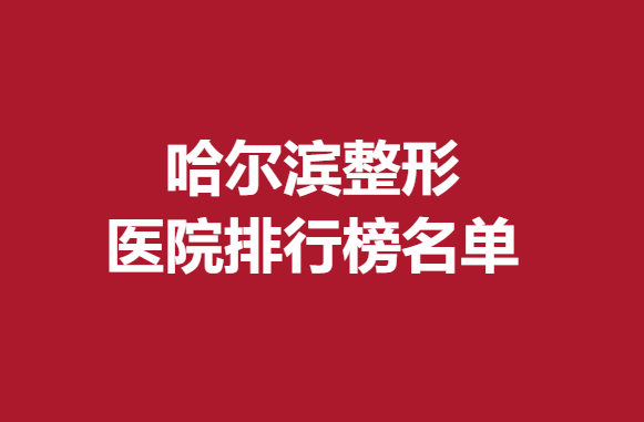 哈尔滨整形医院排行榜名单，瑞丽等实力医院上榜