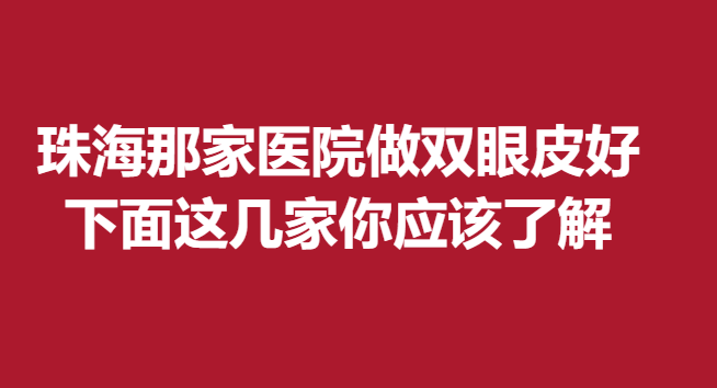 珠海那家医院做双眼皮好,下面这几家你应该了解
