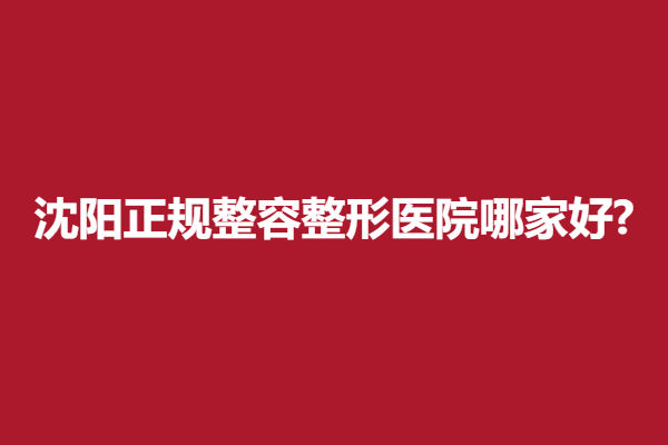 沈阳正规整容整形医院哪家好?恩喜、凯丽等医院推荐