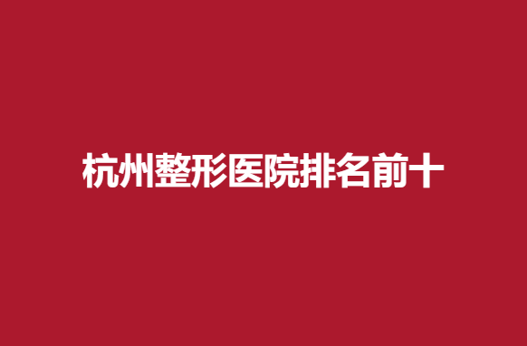 杭州整形医院排名前十，实力专业医院上榜