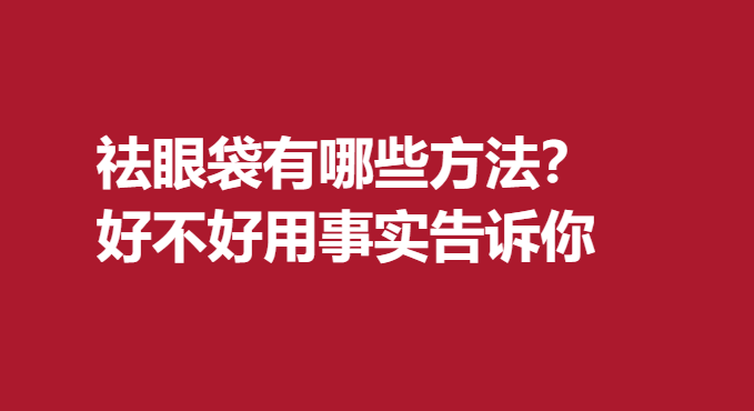 祛眼袋有哪些方法？好不好用事实告诉你