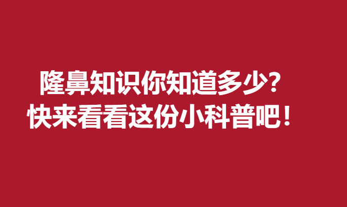 隆鼻知识你知道多少？快来看看这份小科普吧！
