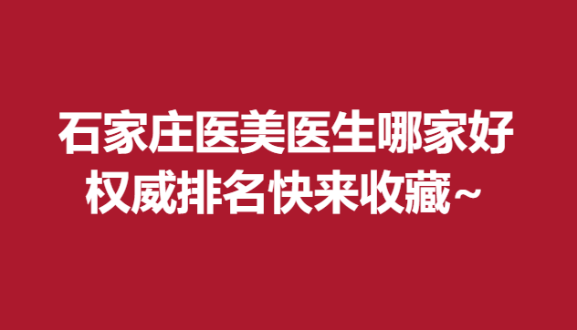 石家庄医美医生哪家好，排名快来收藏~