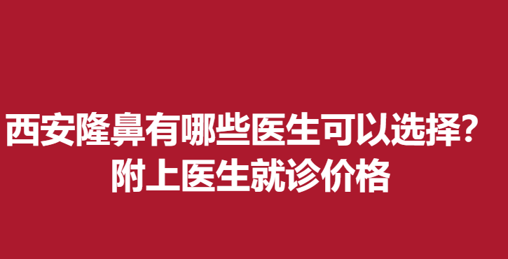 西安做隆鼻有哪些医生可以选择？附上医生就诊价格