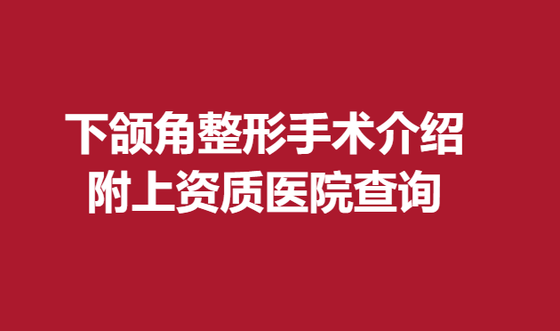 下颌角整形手术介绍，附上资质医院查询