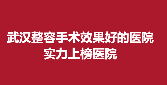 武汉整容手术果好的医院，实力上榜医院