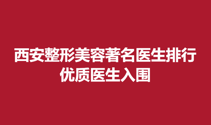 西安整形美容医生排行，优质医生入围