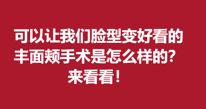 可以让我们脸型变好看的丰面颊手术是怎么样的？来看看！