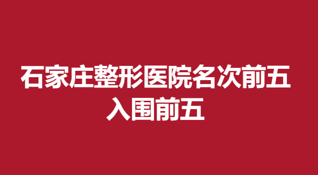 石家庄整形医院名次前五，入围前五