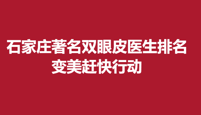 石家庄双眼皮医生排名，变美赶快行动