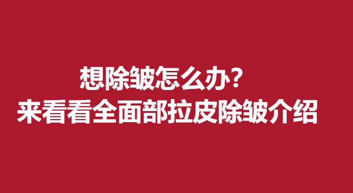 想除皱怎么办？来看看部拉皮除皱介绍