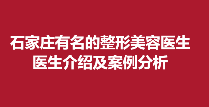 石家庄有名的整形美容医生，医生介绍及案例分析