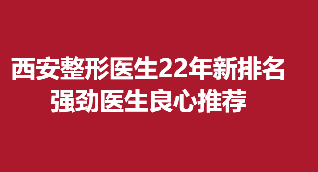 西安整形医生22年新排名，强劲医生良心推荐
