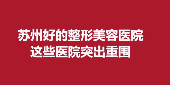苏州好的整形美容医院，这些医院突出重围
