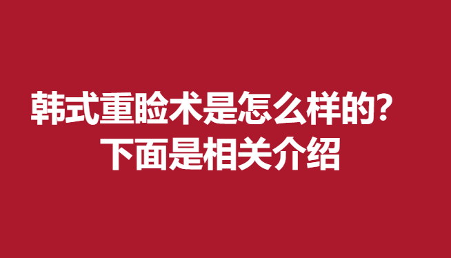 韩式重睑术是怎么样的？下面是相关介绍