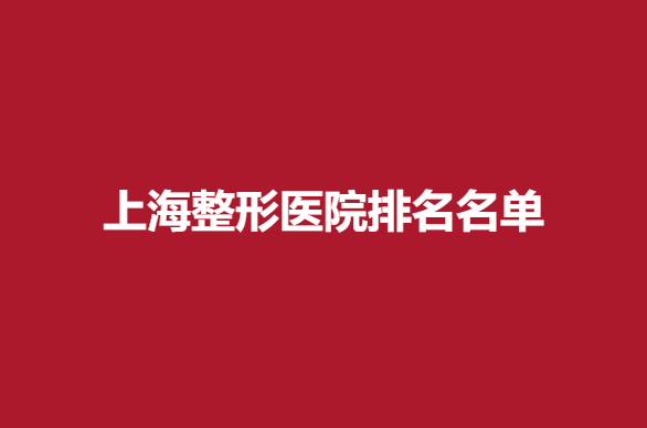上海整形医院排名名单，实力靠谱医院推荐