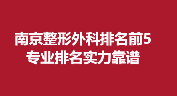 南京整形外科排名前5，专业排名实力靠谱