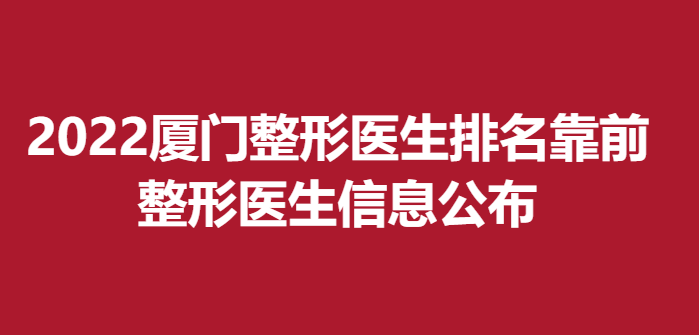 2022厦门整形医生排名靠前，整形医生信息公布