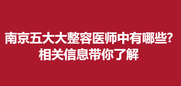 南京五大大整容医师中有哪些?相关信息带你了解