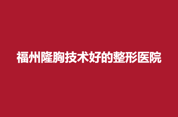 福州隆胸技术好的整形医院，实力医院推荐