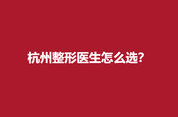 杭州整形医生怎么选？实力医生信息分享