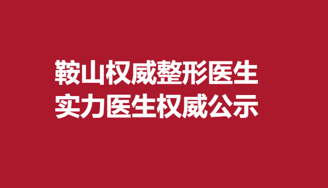 鞍山整形医生，实力医生公示