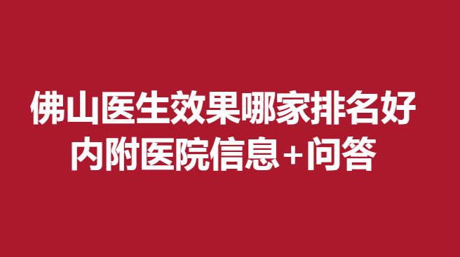 佛山医生果哪家排名好，内附医院信息+问答