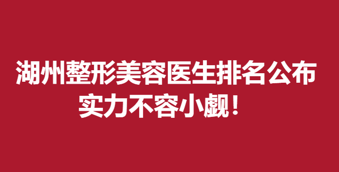 湖州整形美容医生排名公布，张劲国、周虹实力不容小觑！