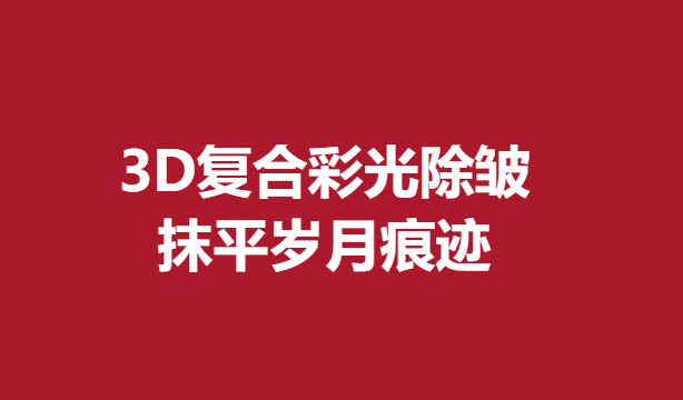 3D复合彩光除皱，抹平岁月痕迹