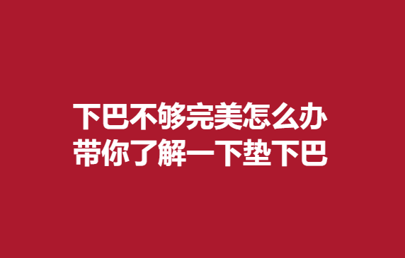 下巴不够怎么办，带你了解一下垫下巴