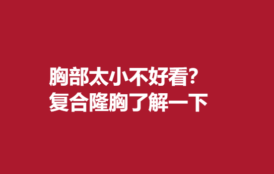 胸部太小穿衣不好看？复合隆胸了解一下
