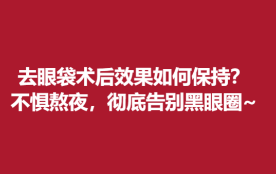 去眼袋术后果如何保持？不惧熬夜，彻底告别黑眼圈~
