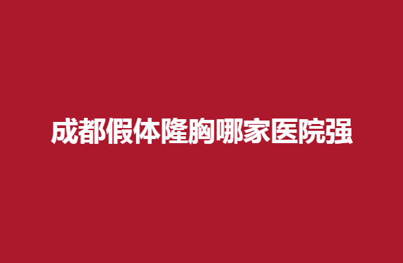 成都假体隆胸哪家医院强，今天就带大家了解一下
