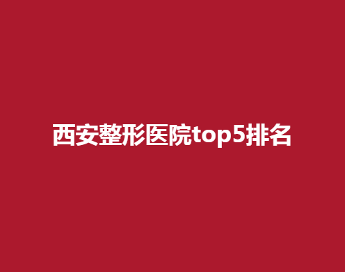 西安整形医院top5排名，看看哪些医院在其中