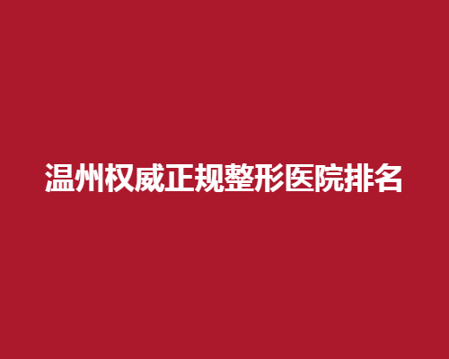 温州正规整形医院排名，前几名有这几家